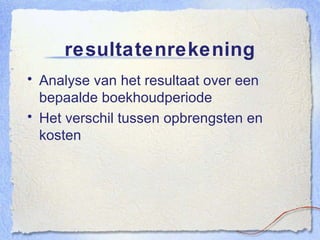 resultatenrekening Analyse van het resultaat over een bepaalde boekhoudperiode Het verschil tussen opbrengsten en kosten 