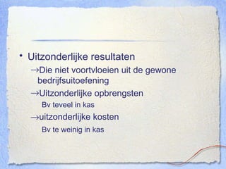 Uitzonderlijke resultaten Die niet voortvloeien uit de gewone bedrijfsuitoefening Uitzonderlijke opbrengsten Bv teveel in kas  uitzonderlijke kosten Bv te weinig in kas 
