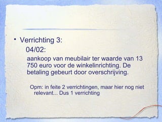 Verrichting 3:   04/02:  aankoop van meubilair ter waarde van 13 750 euro voor de winkelinrichting. De betaling gebeurt door overschrijving. Opm: in feite 2 verrichtingen, maar hier nog niet relevant... Dus 1 verrichting 