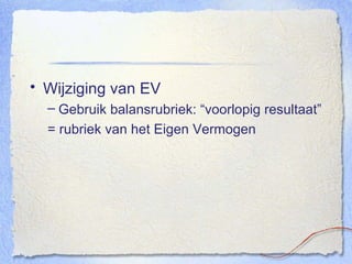 Wijziging van EV Gebruik balansrubriek: “voorlopig resultaat” = rubriek van het Eigen Vermogen 