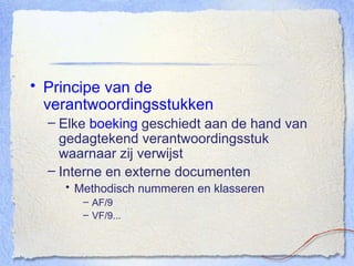 Principe van de verantwoordingsstukken Elke  boeking  geschiedt aan de hand van gedagtekend verantwoordingsstuk waarnaar zij verwijst Interne en externe documenten Methodisch nummeren en klasseren AF/9 VF/9... 