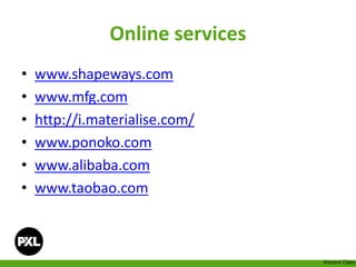 Online services
• www.shapeways.com
• www.mfg.com
• http://i.materialise.com/
• www.ponoko.com
• www.alibaba.com
• www.taobao.com
Vincent Claes
 