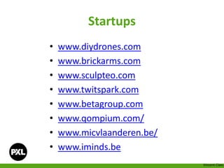 Startups
• www.diydrones.com
• www.brickarms.com
• www.sculpteo.com
• www.twitspark.com
• www.betagroup.com
• www.qompium.com/
• www.micvlaanderen.be/
• www.iminds.be
Vincent Claes
 