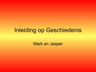 Inleiding op Geschiedenis Mark en Jasper 