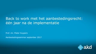 Back to work met het aanbestedingsrecht:
één jaar na de implementatie
Prof. mr. Pieter Kuypers
Aanbestedingsseminar september 2017
 