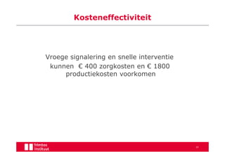 Kosteneffectiviteit




Vroege signalering en snelle interventie
 kunnen € 400 zorgkosten en € 1800
     productiekosten voorkomen




                                           10
 