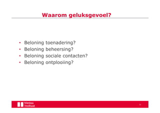 Waarom geluksgevoel?




•   Beloning   toenadering?
•   Beloning   beheersing?
•   Beloning   sociale contacten?
•   Beloning   ontplooiing?




                                    21
 