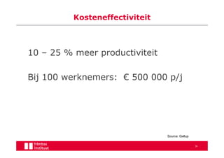 Kosteneffectiviteit



10 – 25 % meer productiviteit

Bij 100 werknemers: € 500 000 p/j




                                Source: Gallup


                                                 36
 