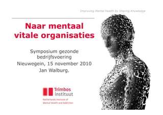 Improving Mental Health by Sharing Knowledge




   Naar mentaal
vitale organisaties
     Symposium gezonde
       bedrijfsvoering
Nieuwegein, 15 november 2010
        Jan Walburg.
 