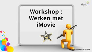 Workshop :
Werken met
  iMovie



             MacBeurs - Hasselt - 15/11/2009
 