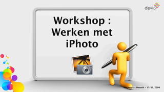 Workshop :
Werken met
  iPhoto



             MacBeurs - Hasselt - 15/11/2009
 