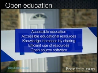 Open education

Accessible education
Accessible educational resources
Knowledge increases by sharing
Efﬁcient use of resources
Open source software

Bron: FreeFoto.com

 