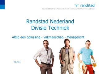 Randstad Nederland
              Divisie Techniek
Altijd een oplossing - Vakmanschap - Mensgericht




 4-2-2011
 