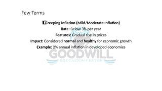 Few Terms
Creeping Inflation (Mild/Moderate Inflation)
1️
1️
⃣
Rate: Below 3% per year
Features: Gradual rise in prices
Impact: Considered normal and healthy for economic growth
Example: 2% annual inflation in developed economies
 