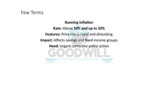 Few Terms
Running Inflation
Rate: Above 10% and up to 20%
Features: Price rise is rapid and disturbing
Impact: Affects savings and fixed-income groups
Need: Urgent corrective policy action
 