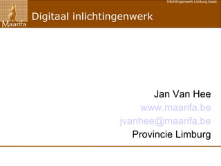 Digitaal inlichtingenwerk Jan Van Hee www.maarifa.be [email_address] Provincie Limburg 