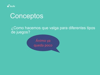 Conceptos
¿Como hacemos que valga para diferentes tipos
de juegos?
Ánimo ya
queda poco
 