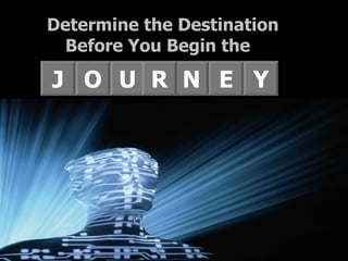 J E N O U R Y Determine the Destination Before You Begin the  