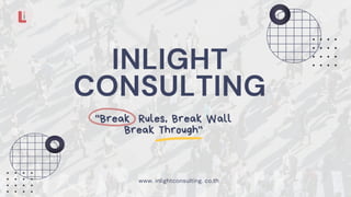 INLIGHT
CONSULTING
www. inlightconsulting. co.th
"Break Rules, Break Wall
Break Through"
 