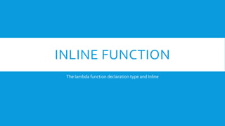 INLINE FUNCTION
The lambda function declaration type and Inline
 