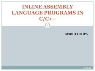 INLINE ASSEMBLY
LANGUAGE PROGRAMS IN
        C/C++
         1



              SUBMITTED BY,




                        9/3/2012
 