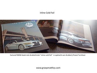 Inline Cold Foil Inline Cold Foil  Exclusief BMW-boek met druktechniek “inline cold foil” in opdracht van drukkerijProostTurnhout www.groepmatthys.com 
