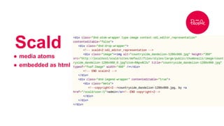 Scald 
● media atoms 
● embedded as html 
 