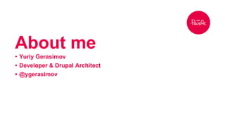 About me 
• Yuriy Gerasimov 
• Developer & Drupal Architect 
• @ygerasimov 
 