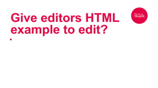 Give editors HTML 
example to edit? 
● 
 
