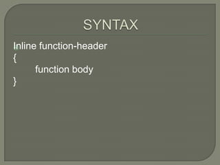 Inline function-header

{
      function body
}
 