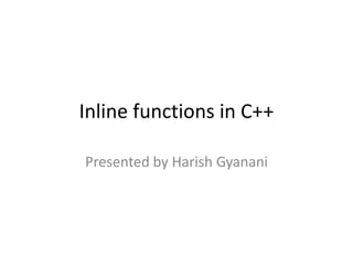 Inline functions in C++
Presented by Harish Gyanani
 