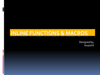 INLINE FUNCTIONS & MACROS
Designed by,
Anand K
 
