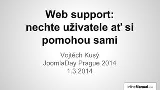 Web support:
nechte uživatele ať si
pomohou sami
Vojtěch Kusý
JoomlaDay Prague 2014
1.3.2014

 