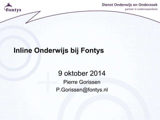 Inline Onderwijs bij Fontys
9 oktober 2014
Pierre Gorissen
P.Gorissen@fontys.nl
 