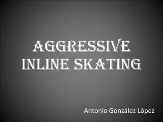 AGGRESSIVE INLINE SKATING Antonio González López 