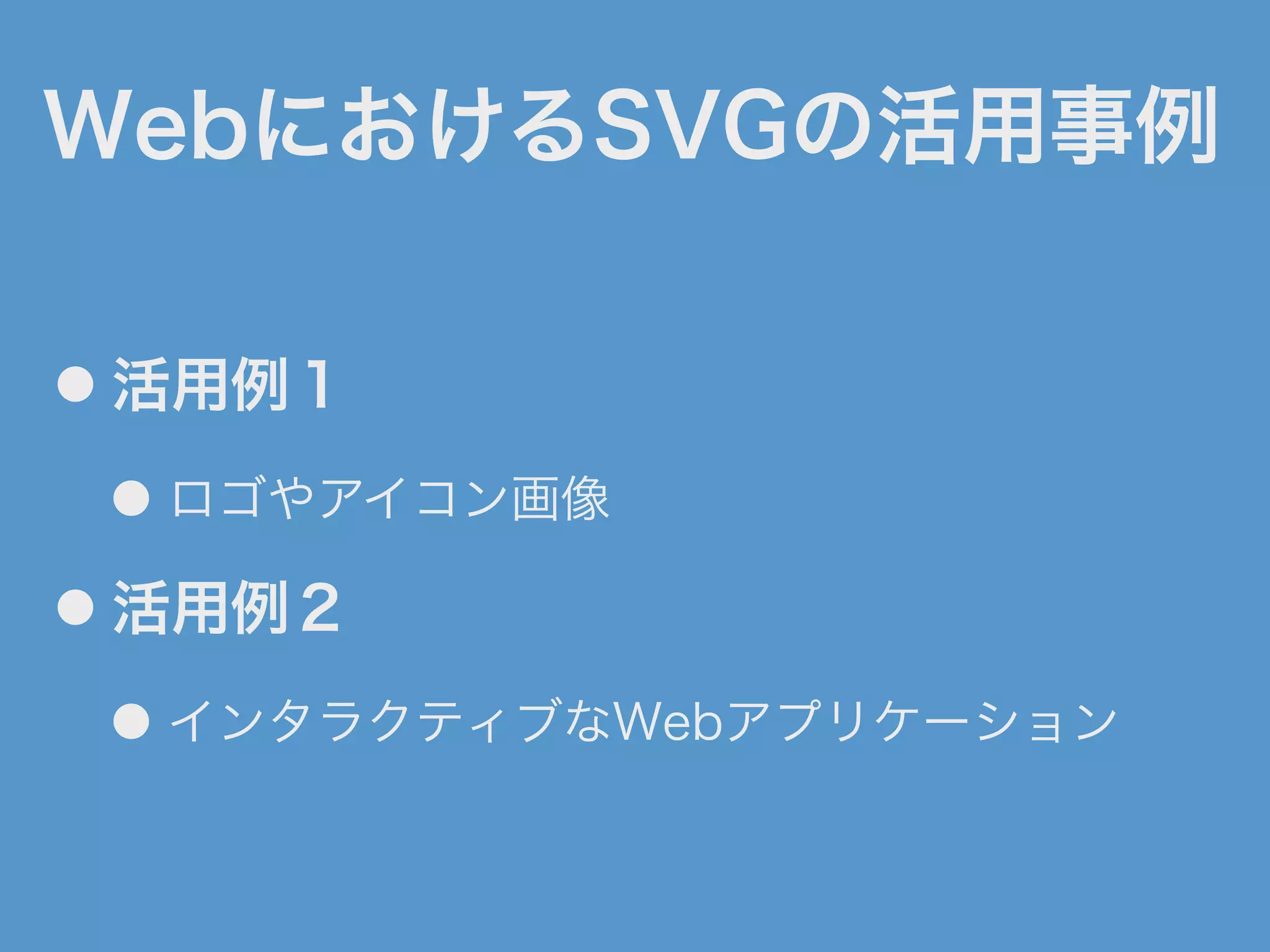 WebにおけるSVGの活用事例
● 活用例１
● ロゴやアイコン画像
● 活用例２
● インタラクティブなWebアプリケーション
 