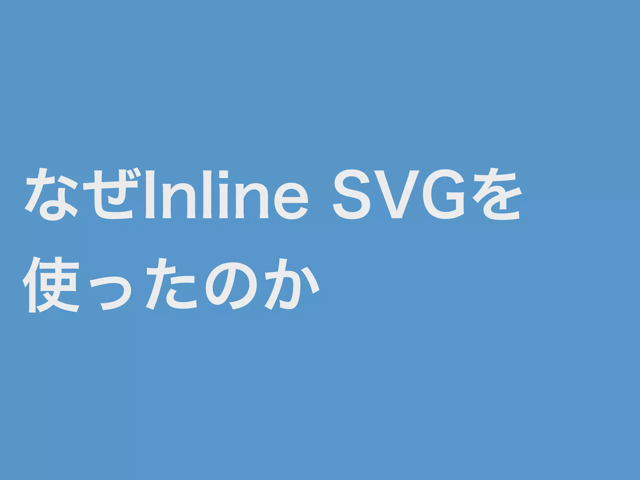 なぜInline SVGを
使ったのか
 