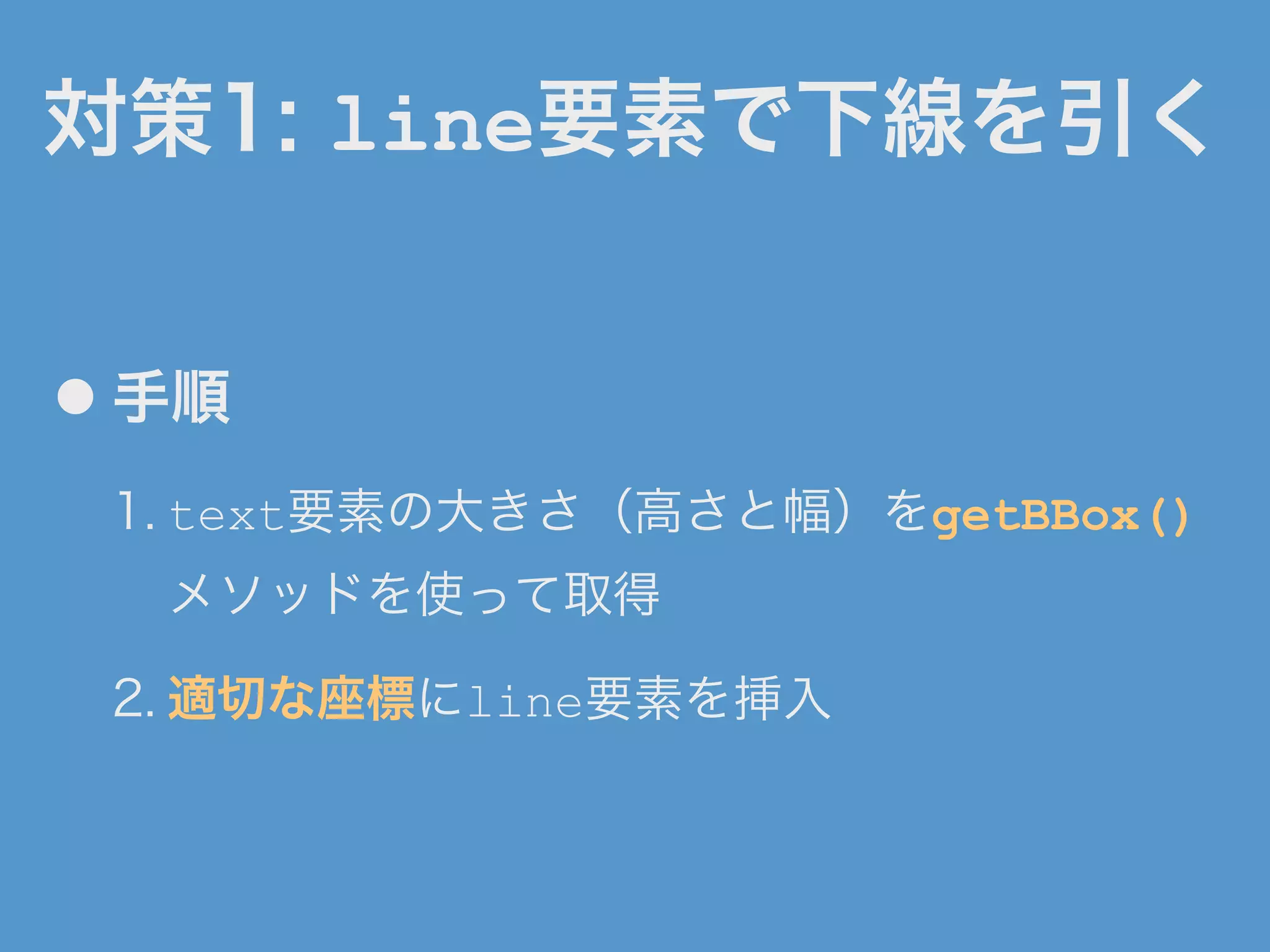 対策1: line要素で下線を引く
● 手順
1. text要素の大きさ（高さと幅）をgetBBox()
メソッドを使って取得
2. 適切な座標にline要素を挿入
 