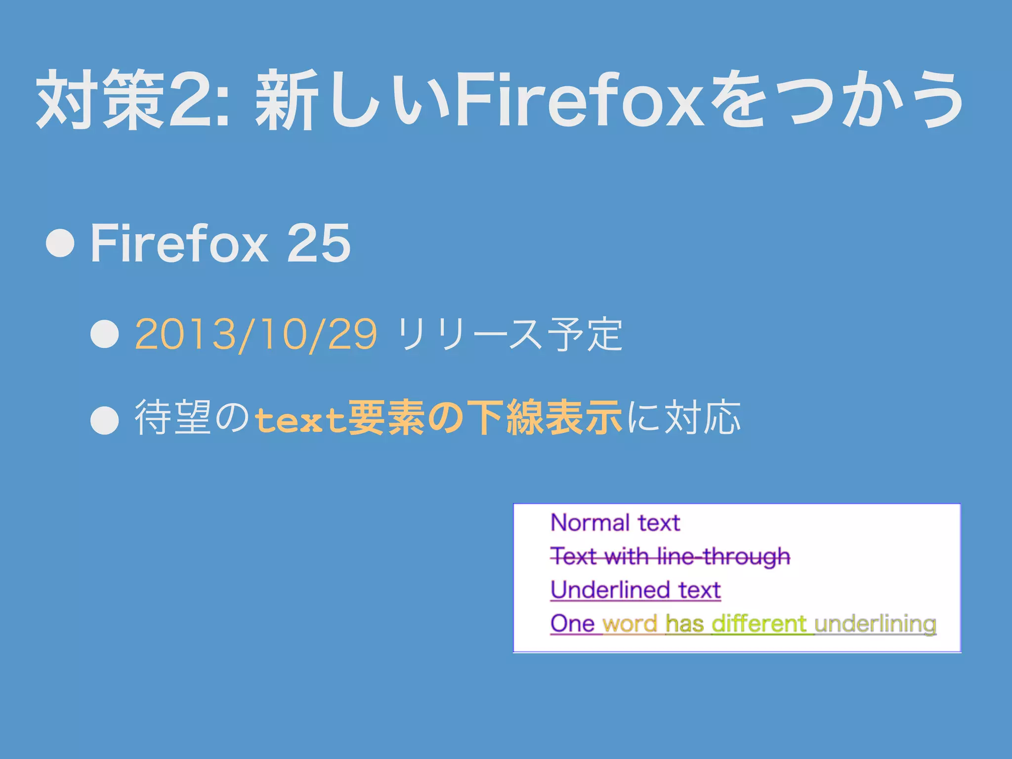 対策2: 新しいFirefoxをつかう
● Firefox 25
● 2013/10/29 リリース予定
● 待望のtext要素の下線表示に対応
 