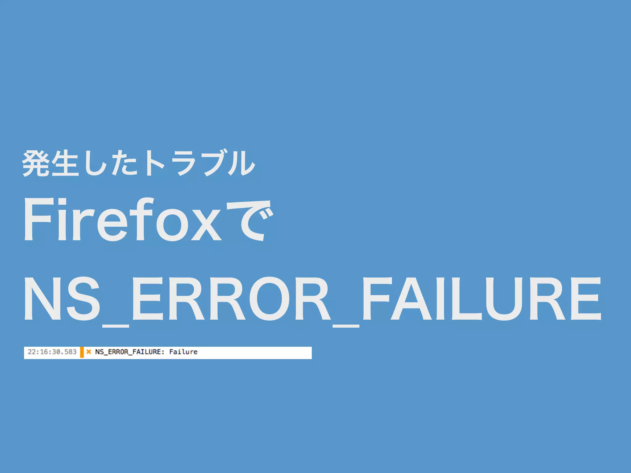 発生したトラブル
Firefoxで
NS_ERROR_FAILURE
 