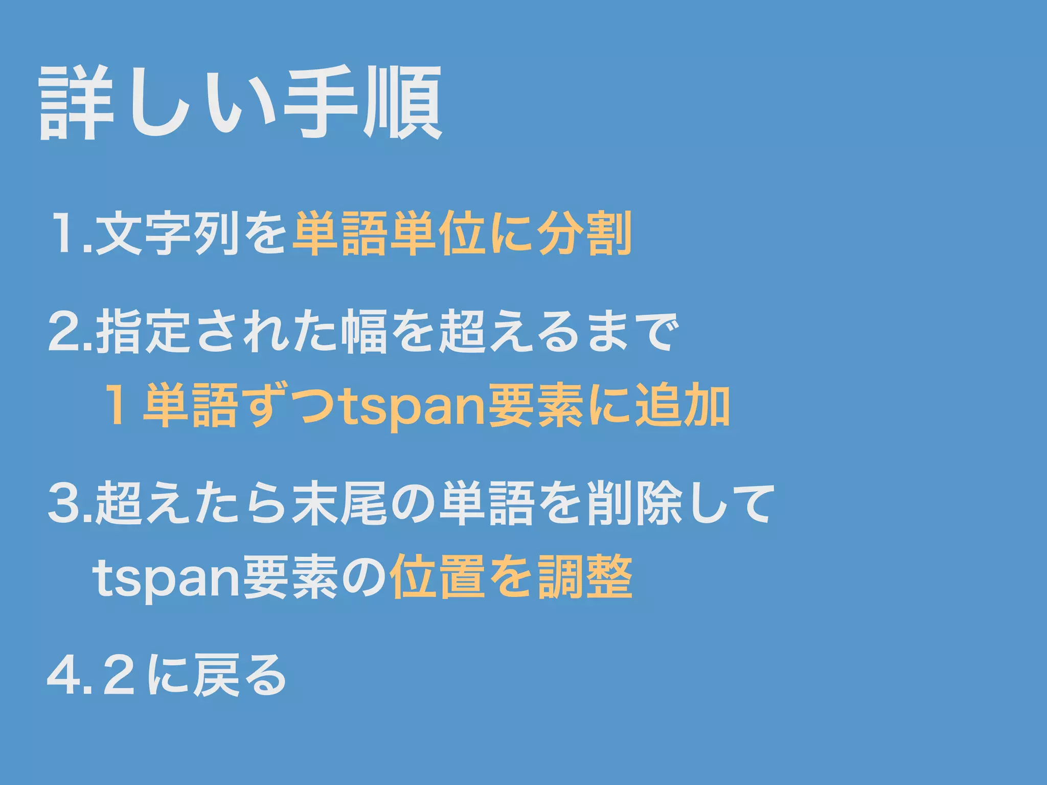 詳しい手順
1.文字列を単語単位に分割
2.指定された幅を超えるまで
１単語ずつtspan要素に追加
3.超えたら末尾の単語を削除して
tspan要素の位置を調整
4.２に戻る
 