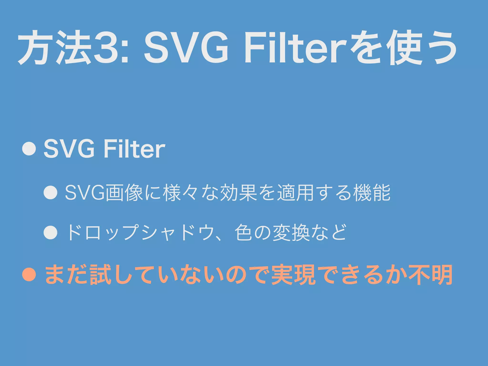 ● SVG Filter
● SVG画像に様々な効果を適用する機能
● ドロップシャドウ、色の変換など
● まだ試していないので実現できるか不明
方法3: SVG Filterを使う
 