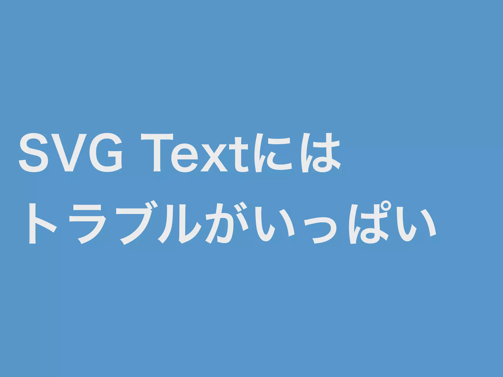 SVG Textには
トラブルがいっぱい
 