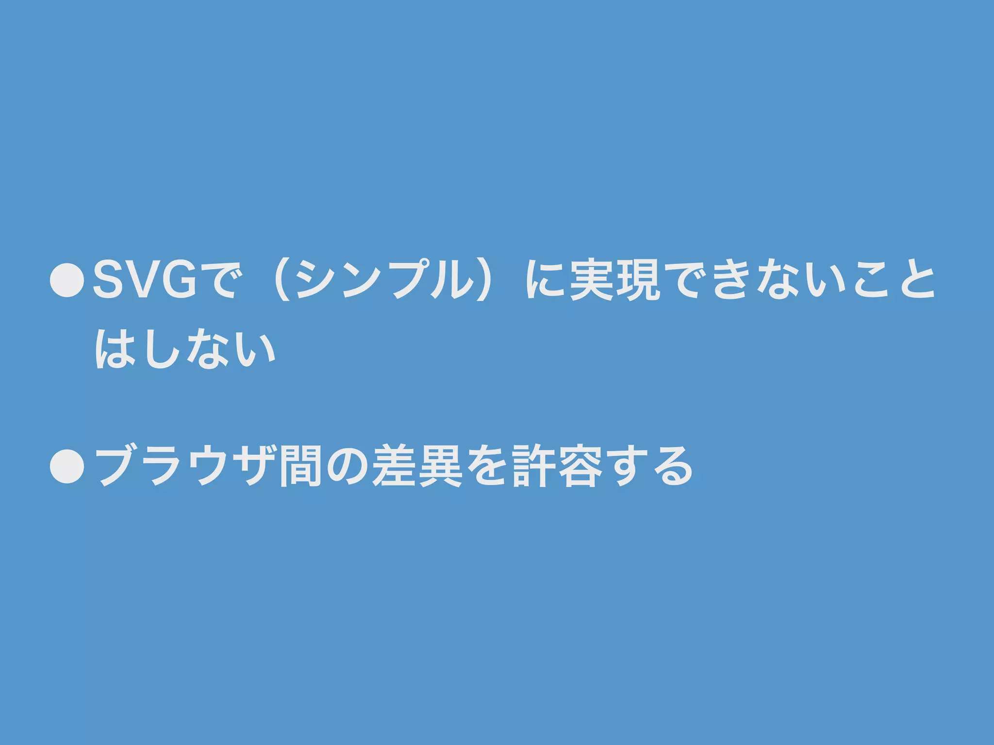 ●SVGで（シンプル）に実現できないこと
はしない
●ブラウザ間の差異を許容する
 