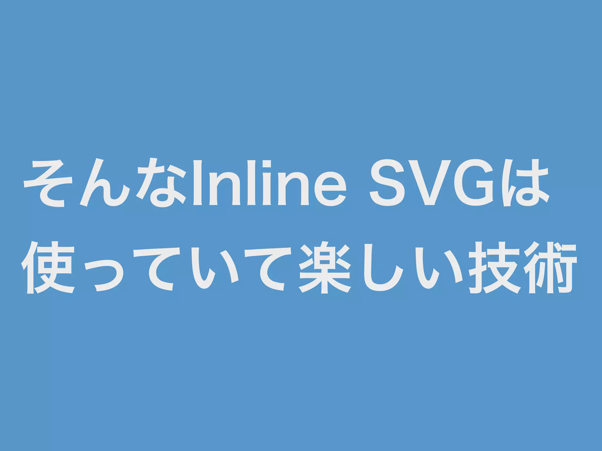 そんなInline SVGは
使っていて楽しい技術
 