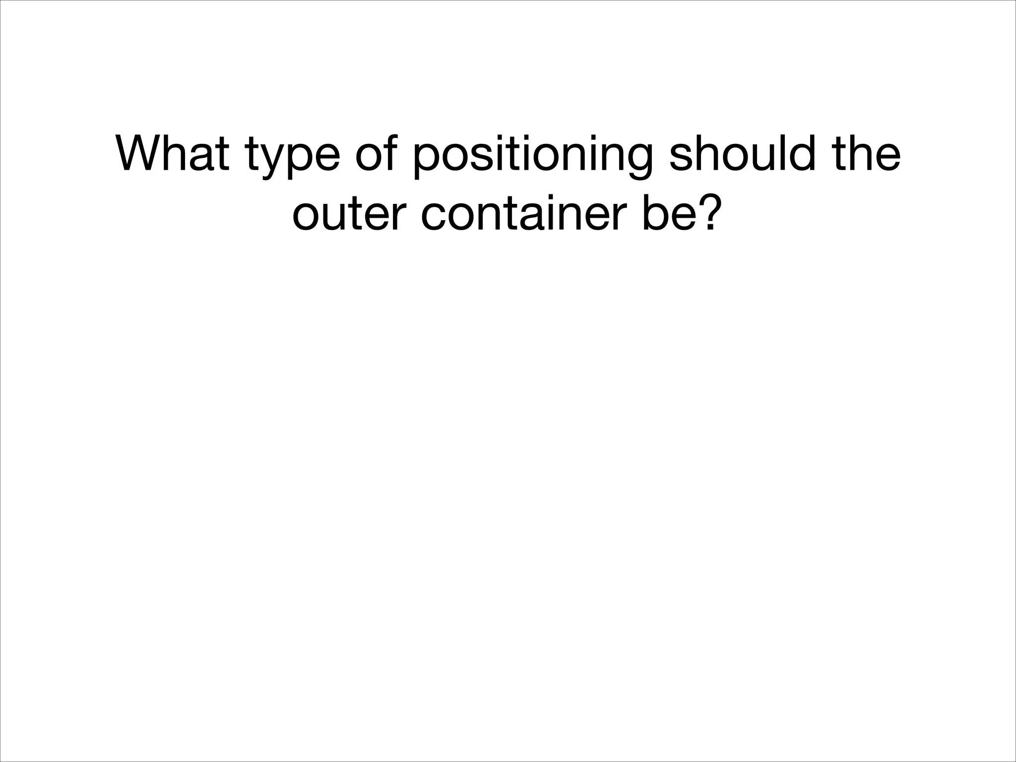 What type of positioning should the outer container be? 