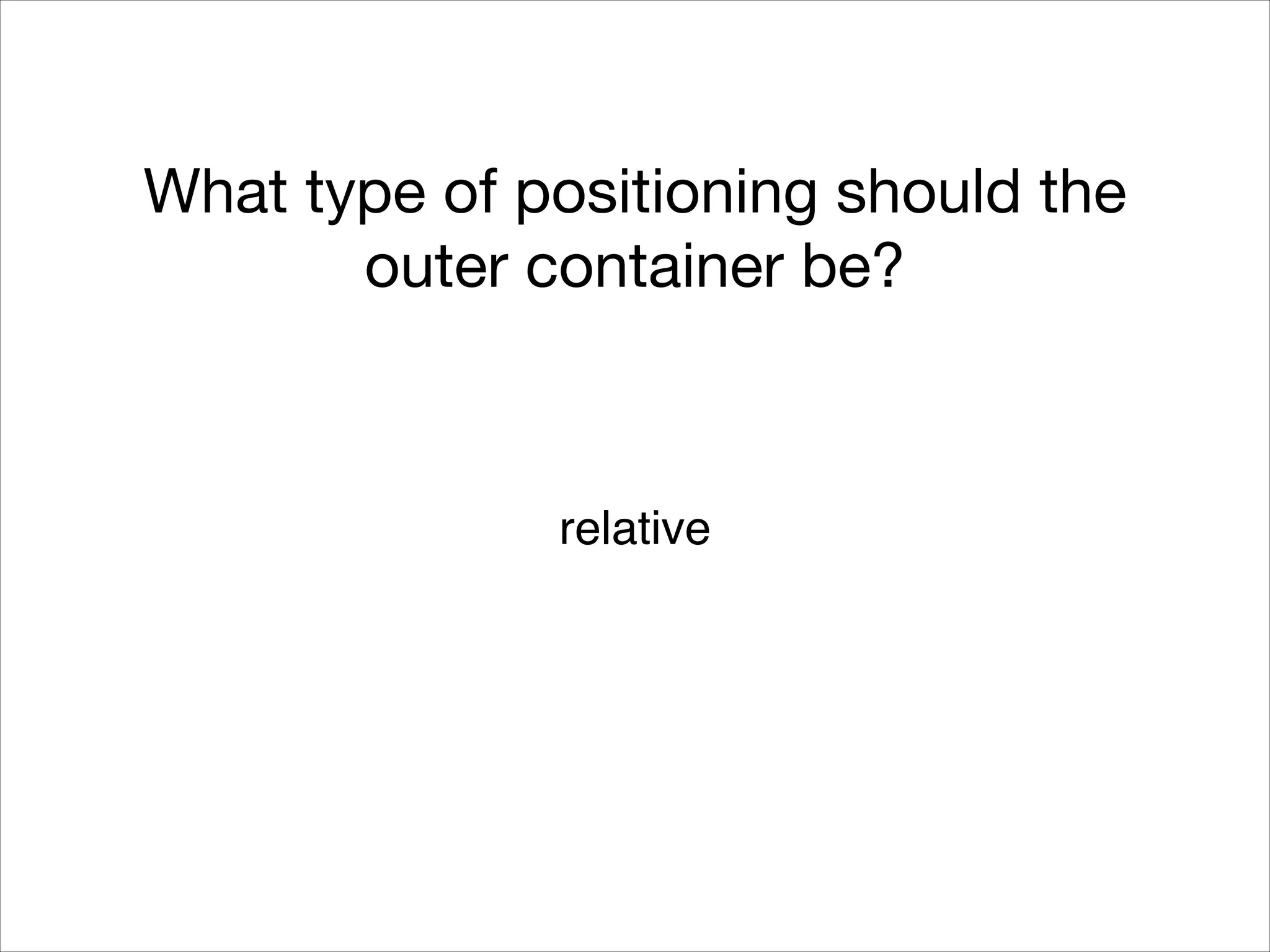 What type of positioning should the outer container be? relative! 