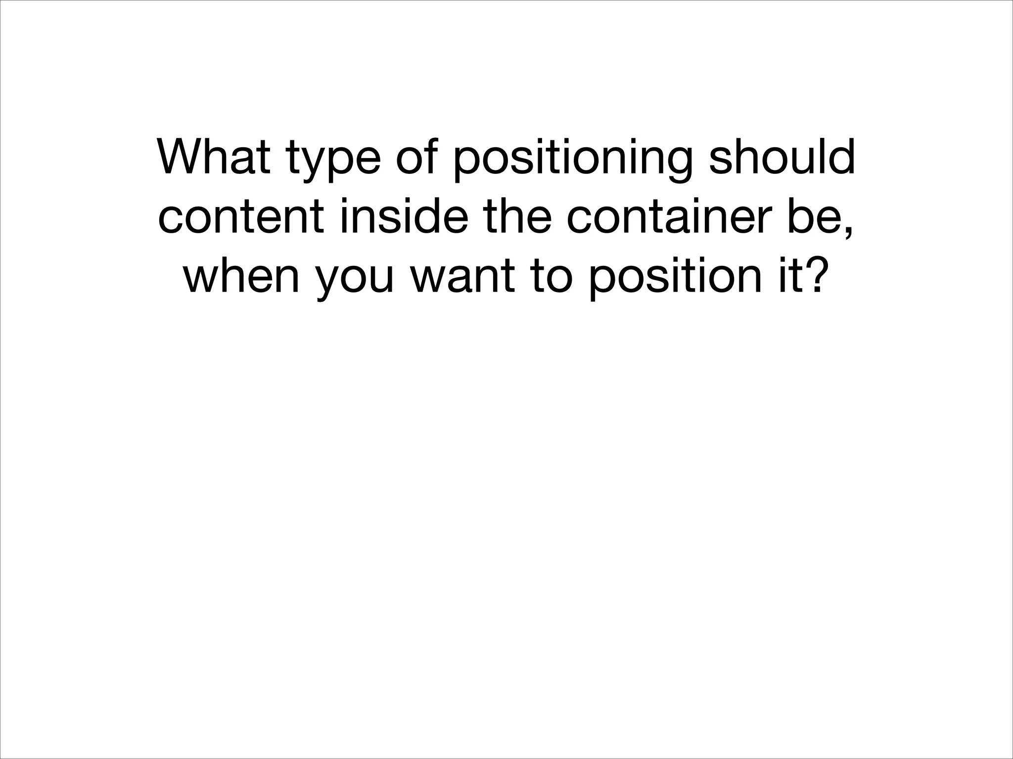 What type of positioning should content inside the container be, when you want to position it? 