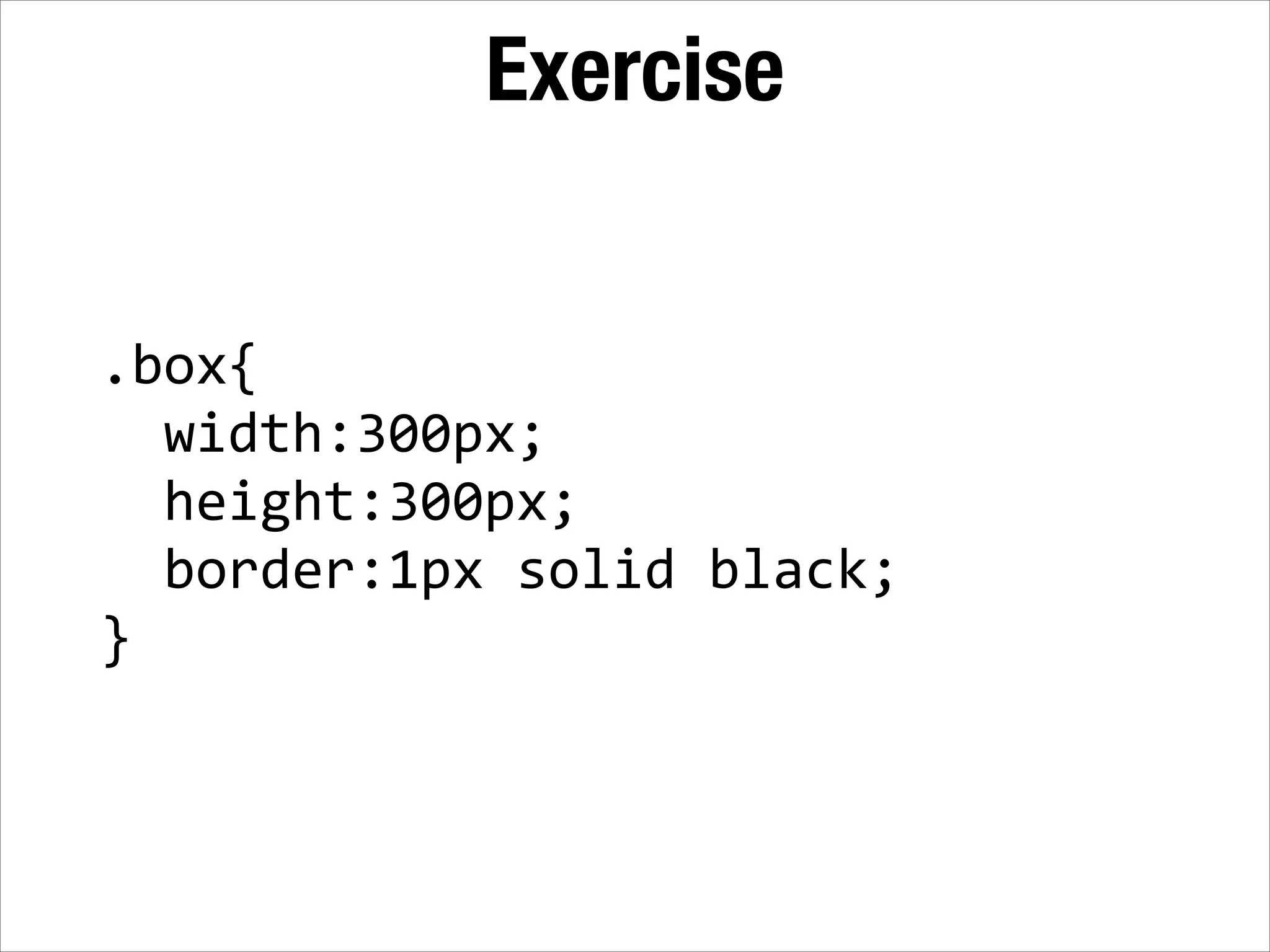 Exercise .box{      width:300px;      height:300px;      border:1px  solid  black;   } 