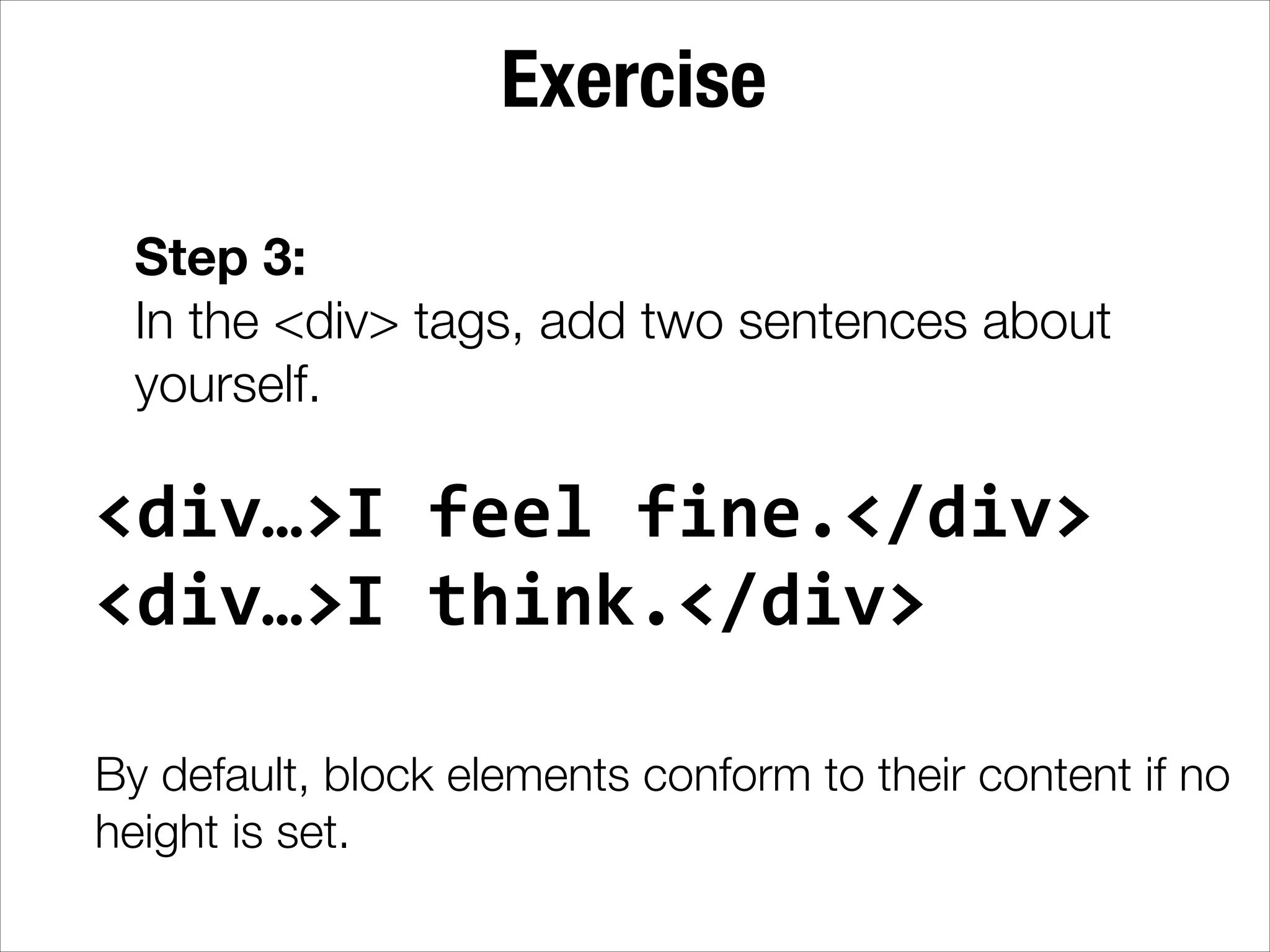 Exercise Step 3: In the <div> tags, add two sentences about yourself. <div…>I  feel  fine.</div>   <div…>I  think.</div>   ! By default, block elements conform to their content if no height is set. 